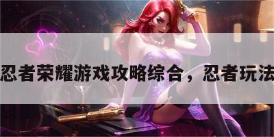 忍者荣耀游戏攻略综合，忍者玩法