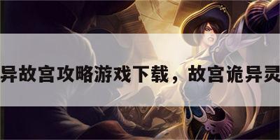 灵异故宫攻略游戏下载，故宫诡异灵魂