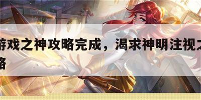 渴求游戏之神攻略完成，渴求神明注视之人任务攻略