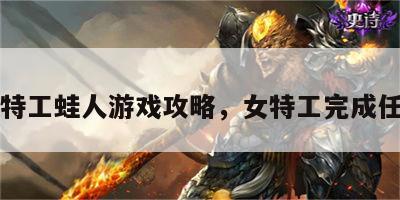女特工蛙人游戏攻略，女特工完成任务