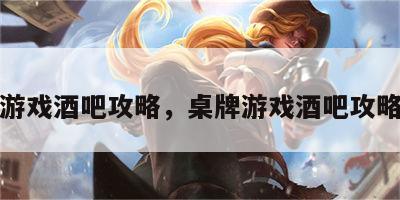 桌牌游戏酒吧攻略，桌牌游戏酒吧攻略大全