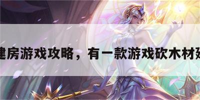 砍木建房游戏攻略，有一款游戏砍木材建房子