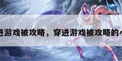 穿进游戏被攻略，穿进游戏被攻略的小说