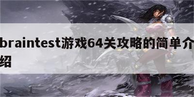 braintest游戏64关攻略的简单介绍