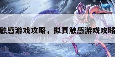 拟真触感游戏攻略，拟真触感游戏攻略视频