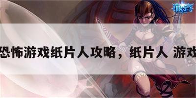 恐怖游戏纸片人攻略，纸片人 游戏