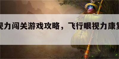 飞行视力闯关游戏攻略，飞行眼视力康复中心效果