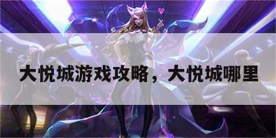 大悦城游戏攻略，大悦城哪里