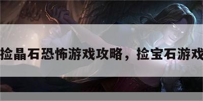 捡晶石恐怖游戏攻略，捡宝石游戏