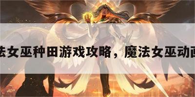 魔法女巫种田游戏攻略，魔法女巫动画片
