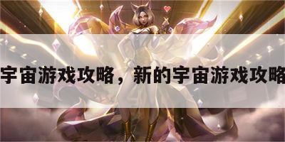 新的宇宙游戏攻略，新的宇宙游戏攻略大全