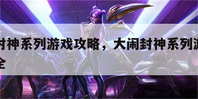 大闹封神系列游戏攻略，大闹封神系列游戏攻略大全