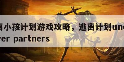 逃离小孩计划游戏攻略，逃离计划undercover partners