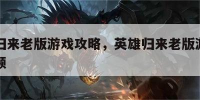 英雄归来老版游戏攻略，英雄归来老版游戏攻略视频