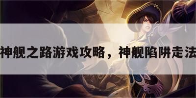 神舰之路游戏攻略，神舰陷阱走法