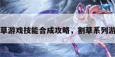割草游戏技能合成攻略，割草系列游戏