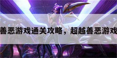 超越善恶游戏通关攻略，超越善恶游戏视频