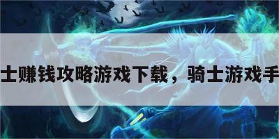 骑士赚钱攻略游戏下载，骑士游戏手游