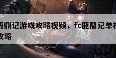 fc鹿鼎记游戏攻略视频，fc鹿鼎记单机游戏攻略