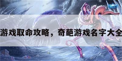 奇葩游戏取命攻略，奇葩游戏名字大全搞笑