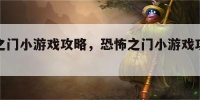 恐怖之门小游戏攻略，恐怖之门小游戏攻略视频