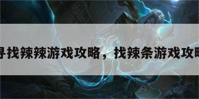 寻找辣辣游戏攻略，找辣条游戏攻略