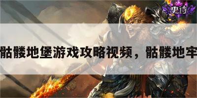 骷髅地堡游戏攻略视频，骷髅地牢