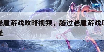 越过悬崖游戏攻略视频，越过悬崖游戏攻略视频教程