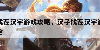 汉子找茬汉字游戏攻略，汉子找茬汉字游戏攻略大全
