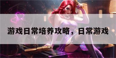 游戏日常培养攻略，日常游戏