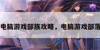 电脑游戏部族攻略，电脑游戏部落