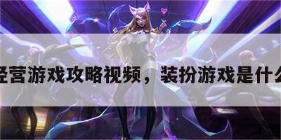 装扮经营游戏攻略视频，装扮游戏是什么意思