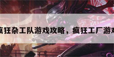 疯狂杂工队游戏攻略，疯狂工厂游戏