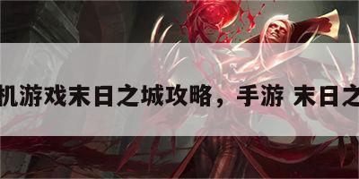 手机游戏末日之城攻略，手游 末日之城