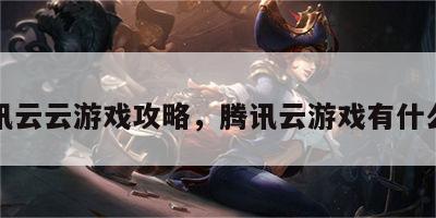 腾讯云云游戏攻略，腾讯云游戏有什么用