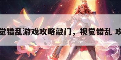视觉错乱游戏攻略敲门，视觉错乱 攻略