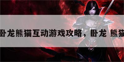 卧龙熊猫互动游戏攻略，卧龙 熊猫