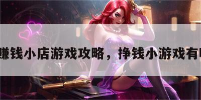 最新赚钱小店游戏攻略，挣钱小游戏有哪些?