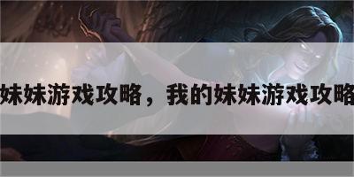 我的妹妹游戏攻略，我的妹妹游戏攻略全集