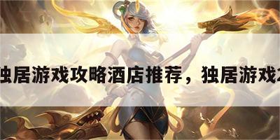 独居游戏攻略酒店推荐，独居游戏2