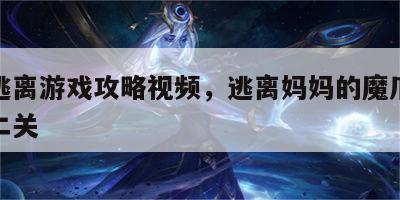 妈妈逃离游戏攻略视频，逃离妈妈的魔爪怎么过第二关