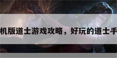 手机版道士游戏攻略，好玩的道士手游