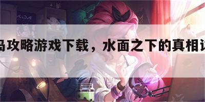 水面岛攻略游戏下载，水面之下的真相详情介绍