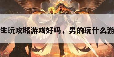 男生玩攻略游戏好吗，男的玩什么游戏