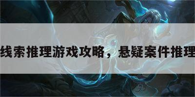 悬疑线索推理游戏攻略，悬疑案件推理游戏