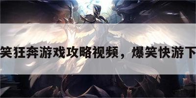 爆笑狂奔游戏攻略视频，爆笑快游下载