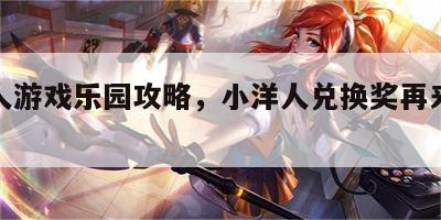 小洋人游戏乐园攻略，小洋人兑换奖再来一瓶官方