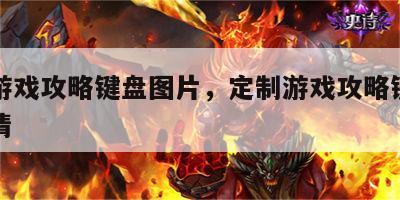 定制游戏攻略键盘图片，定制游戏攻略键盘图片高清
