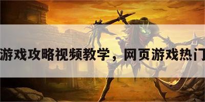 网页游戏攻略视频教学，网页游戏热门游戏