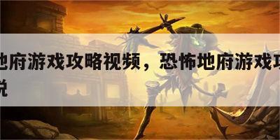 恐怖地府游戏攻略视频，恐怖地府游戏攻略视频解说